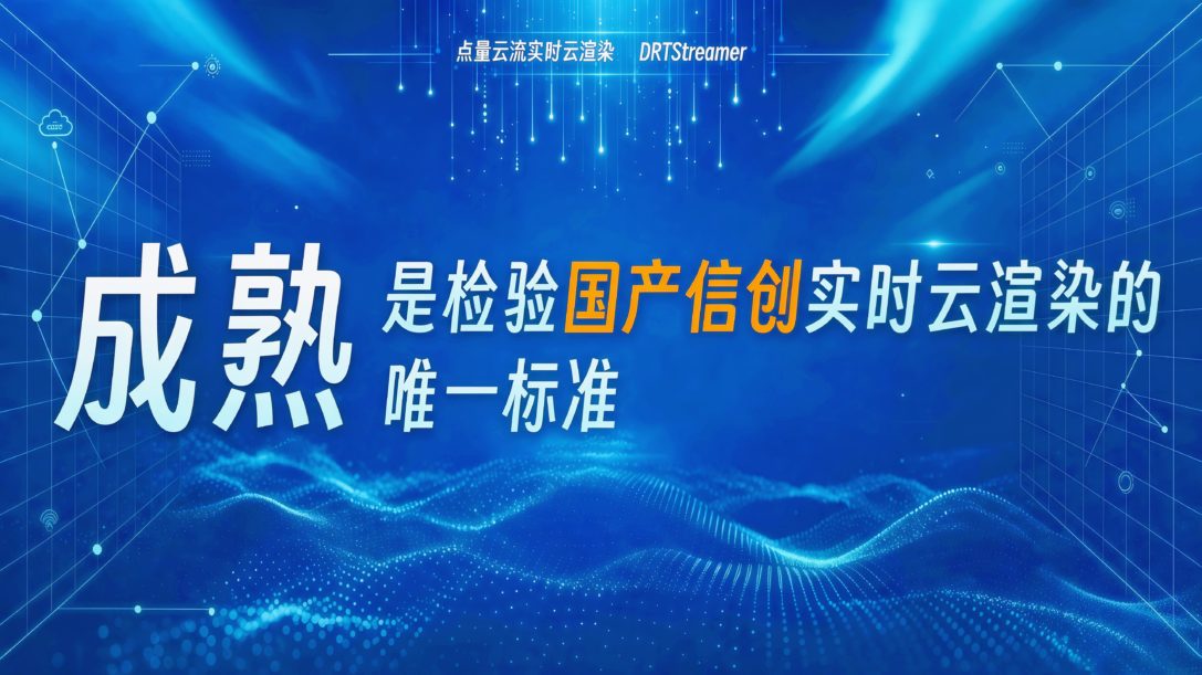 成熟，是检验国产信创实时云渲染的唯一标准