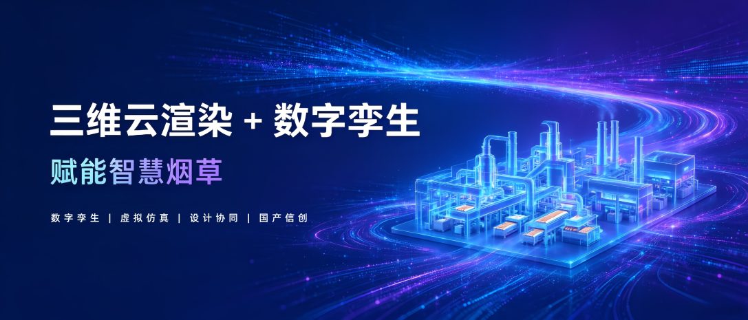三维云渲染赋能烟草数字孪生，3D应用推流轻量化落地